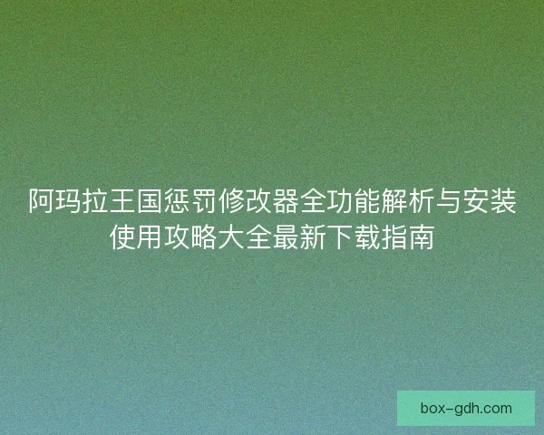 阿玛拉王国惩罚修改器全功能解析与安装使用攻略大全最新下载指南