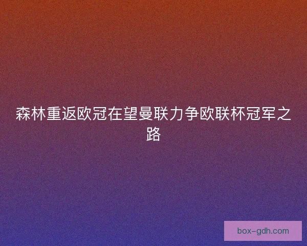 森林重返欧冠在望曼联力争欧联杯冠军之路