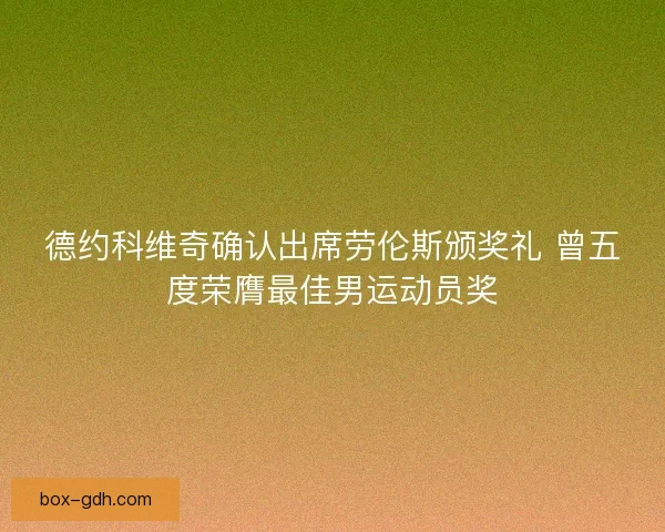 德约科维奇确认出席劳伦斯颁奖礼 曾五度荣膺最佳男运动员奖