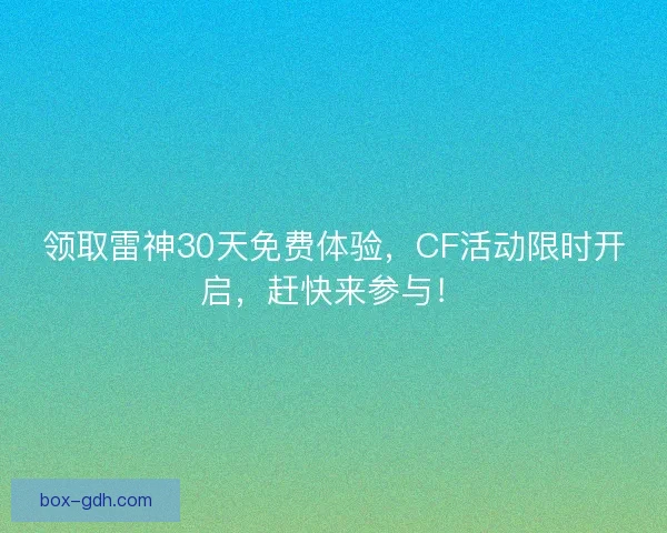 领取雷神30天免费体验,CF活动限时开启,赶快来参与! 领取雷神30天免费体验,CF活动限时开启,赶快来参与!