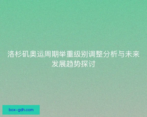 洛杉矶奥运周期举重级别调整分析与未来发展趋势探讨