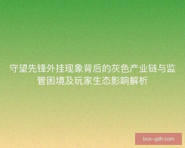 守望先锋外挂现象背后的灰色产业链与监管困境及玩家生态影响解析