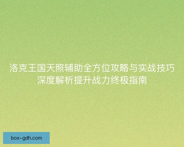 洛克王国天照辅助全方位攻略与实战技巧深度解析提升战力终极指南
